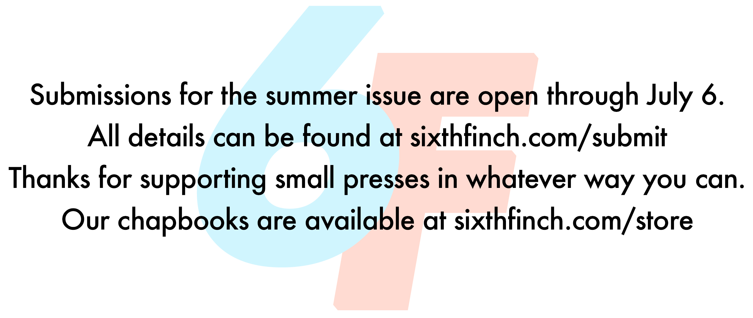 Submissions for the summer issue are open through July 6.   All details can be found at sixthfinch.com/submit   Thanks for supporting small presses in whatever way you can.   Our chapbooks are available at sixthfinch.com/store